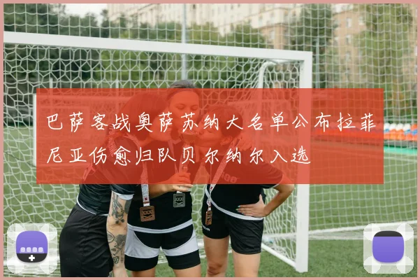 巴萨客战奥萨苏纳大名单公布拉菲尼亚伤愈归队贝尔纳尔入选
