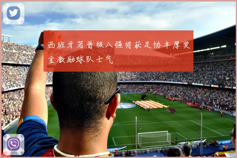 西班牙若晋级八强将获足协丰厚奖金激励球队士气
