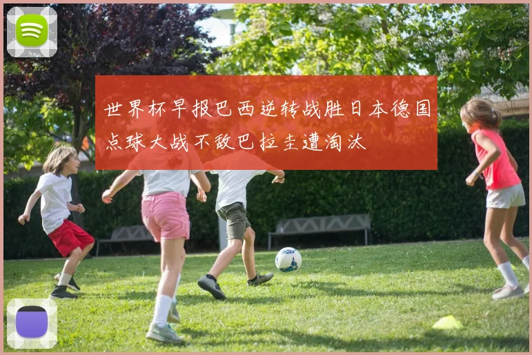 世界杯早报巴西逆转战胜日本德国点球大战不敌巴拉圭遭淘汰