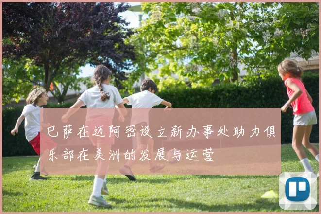 巴萨在迈阿密设立新办事处助力俱乐部在美洲的发展与运营