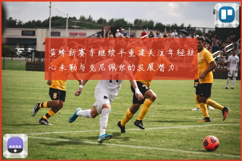 黄蜂新赛季继续半重建关注年轻核心米勒与克尼佩尔的发展潜力