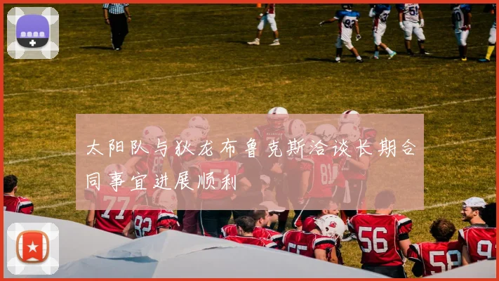 太阳队与狄龙布鲁克斯洽谈长期合同事宜进展顺利