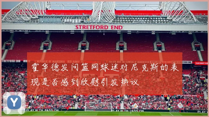 霍华德发问篮网球迷对尼克斯的表现是否感到欣慰引发热议