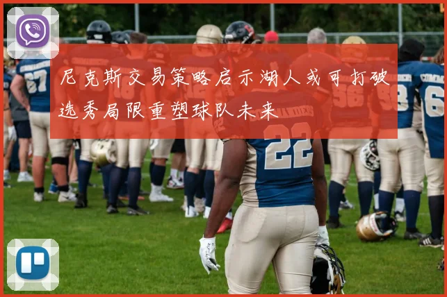 尼克斯交易策略启示湖人或可打破选秀局限重塑球队未来